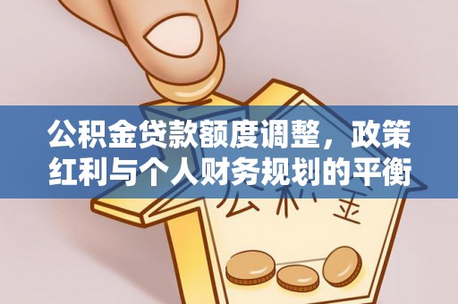 邵阳公积金贷款额度调整，政策红利与个人财务规划的平衡之道