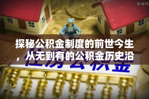 邵阳探秘公积金制度的前世今生，从无到有的公积金历史沿革之旅