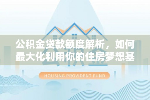 邵阳公积金贷款额度解析，如何最大化利用你的住房梦想基金