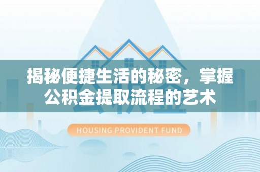 邵阳揭秘便捷生活的秘密，掌握公积金提取流程的艺术