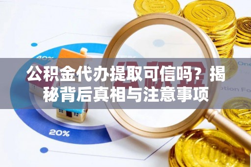 邵阳公积金代办提取可信吗？揭秘背后真相与注意事项