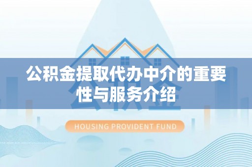 邵阳公积金提取代办中介的重要性与服务介绍