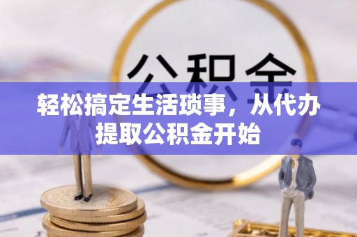 邵阳轻松搞定生活琐事，从代办提取公积金开始