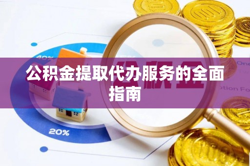 邵阳公积金提取代办服务的全面指南