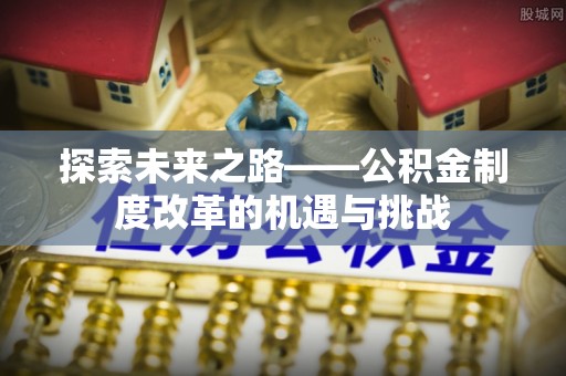 邵阳探索未来之路——公积金制度改革的机遇与挑战