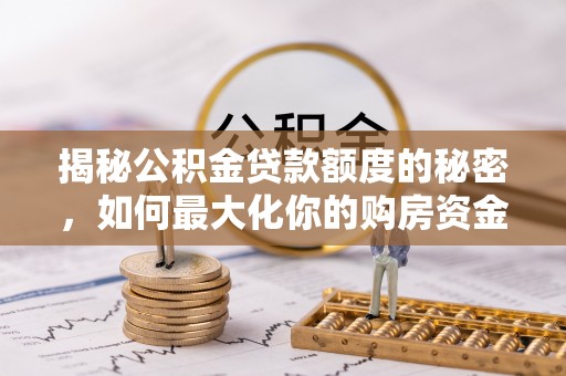 邵阳揭秘公积金贷款额度的秘密，如何最大化你的购房资金