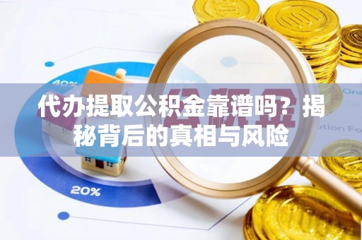 邵阳代办提取公积金靠谱吗？揭秘背后的真相与风险