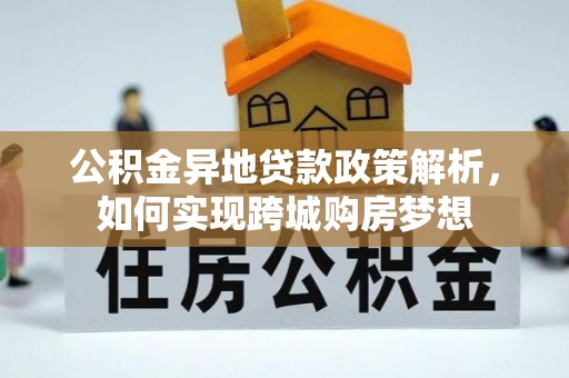 邵阳公积金异地贷款政策解析，如何实现跨城购房梦想