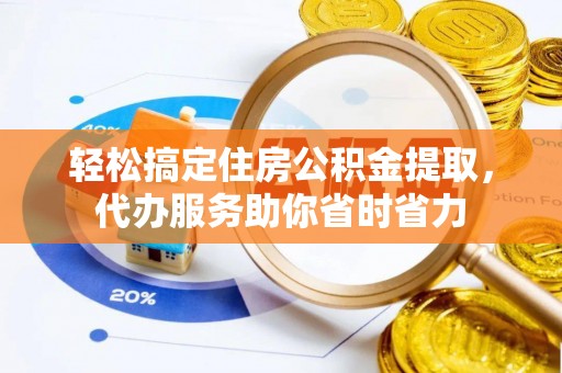 邵阳轻松搞定住房公积金提取，代办服务助你省时省力
