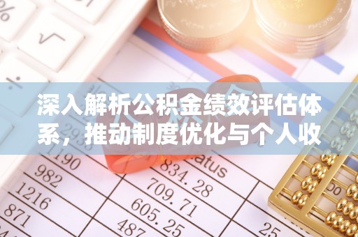 邵阳深入解析公积金绩效评估体系，推动制度优化与个人收益最大化