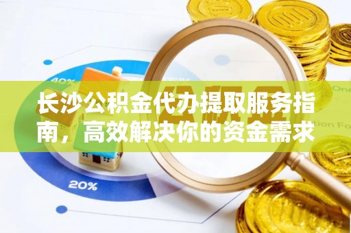 邵阳长沙公积金代办提取服务指南，高效解决你的资金需求
