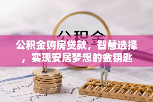 邵阳公积金购房贷款，智慧选择，实现安居梦想的金钥匙