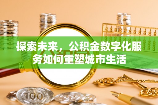 邵阳探索未来，公积金数字化服务如何重塑城市生活