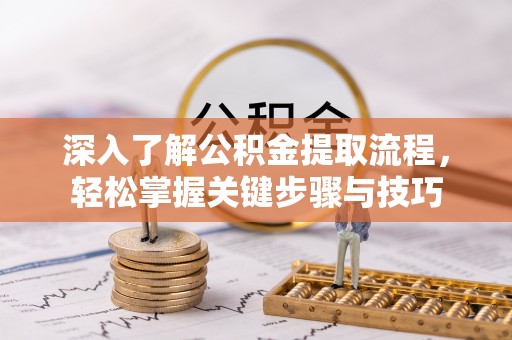 邵阳深入了解公积金提取流程，轻松掌握关键步骤与技巧