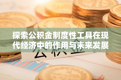 邵阳探索公积金制度性工具在现代经济中的作用与未来发展趋势