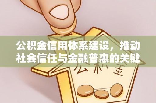 邵阳公积金信用体系建设，推动社会信任与金融普惠的关键一步