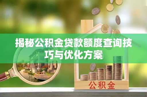 邵阳揭秘公积金贷款额度查询技巧与优化方案