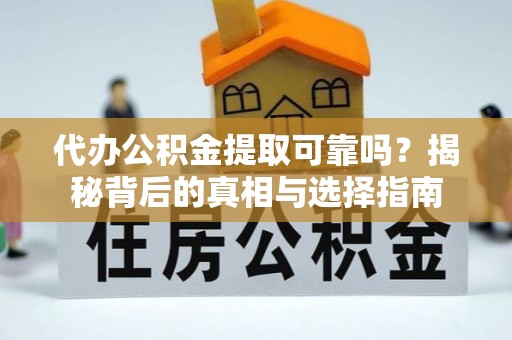 邵阳代办公积金提取可靠吗？揭秘背后的真相与选择指南