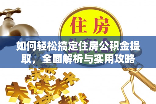 邵阳如何轻松搞定住房公积金提取，全面解析与实用攻略