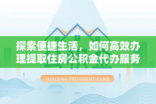 邵阳探索便捷生活，如何高效办理提取住房公积金代办服务