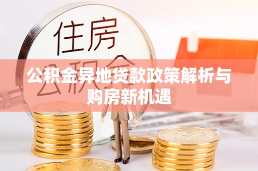 邵阳公积金异地贷款政策解析与购房新机遇