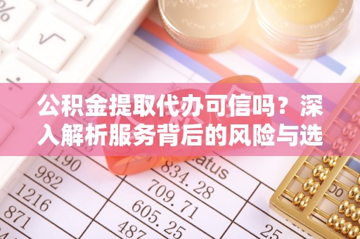 邵阳公积金提取代办可信吗？深入解析服务背后的风险与选择