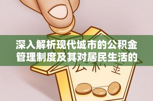 邵阳深入解析现代城市的公积金管理制度及其对居民生活的影响