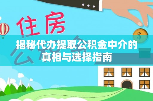 邵阳揭秘代办提取公积金中介的真相与选择指南