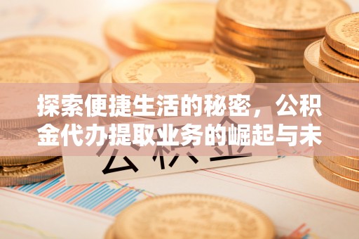 邵阳探索便捷生活的秘密，公积金代办提取业务的崛起与未来发展