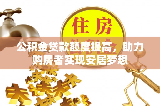 邵阳公积金贷款额度提高，助力购房者实现安居梦想