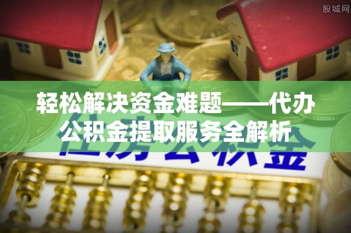 邵阳轻松解决资金难题——代办公积金提取服务全解析