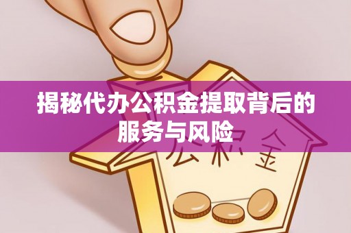 邵阳揭秘代办公积金提取背后的服务与风险
