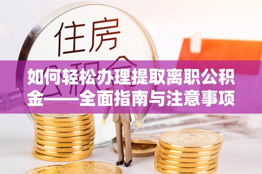 邵阳如何轻松办理提取离职公积金——全面指南与注意事项