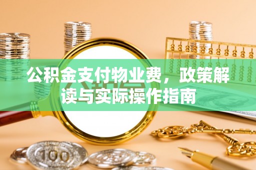 邵阳公积金支付物业费，政策解读与实际操作指南