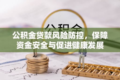 邵阳公积金贷款风险防控，保障资金安全与促进健康发展