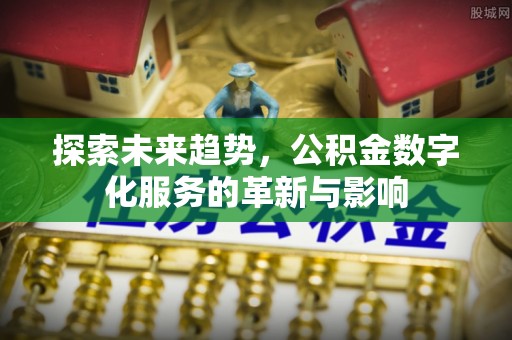 邵阳探索未来趋势，公积金数字化服务的革新与影响