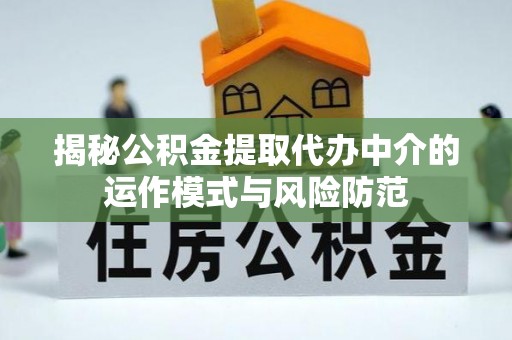 邵阳揭秘公积金提取代办中介的运作模式与风险防范