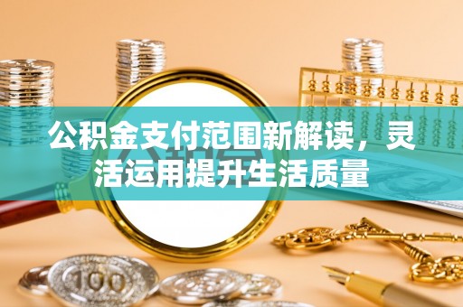邵阳公积金支付范围新解读，灵活运用提升生活质量