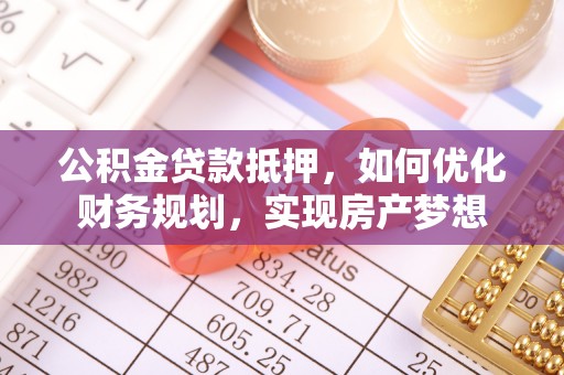 邵阳公积金贷款抵押，如何优化财务规划，实现房产梦想