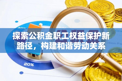 邵阳探索公积金职工权益保护新路径，构建和谐劳动关系