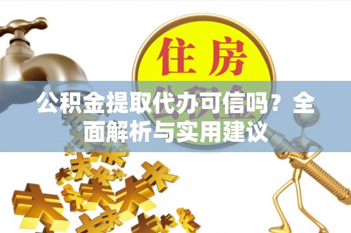 邵阳公积金提取代办可信吗？全面解析与实用建议