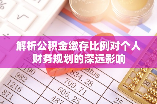 邵阳解析公积金缴存比例对个人财务规划的深远影响