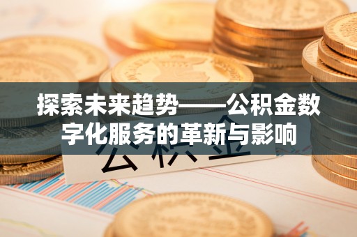 邵阳探索未来趋势——公积金数字化服务的革新与影响