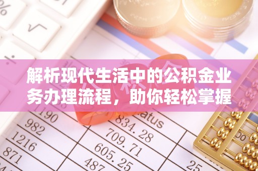 邵阳解析现代生活中的公积金业务办理流程，助你轻松掌握关键步骤