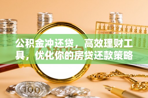 邵阳公积金冲还贷，高效理财工具，优化你的房贷还款策略