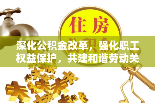 邵阳深化公积金改革，强化职工权益保护，共建和谐劳动关系
