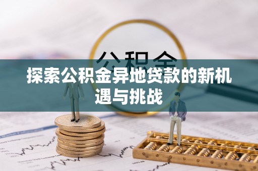 邵阳探索公积金异地贷款的新机遇与挑战
