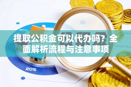 邵阳提取公积金可以代办吗？全面解析流程与注意事项
