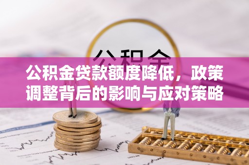 邵阳公积金贷款额度降低，政策调整背后的影响与应对策略