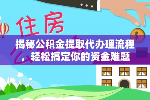 邵阳揭秘公积金提取代办理流程，轻松搞定你的资金难题